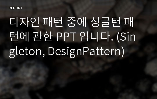 디자인 패턴 중에 싱글턴 패턴에 관한 PPT 입니다. (Singleton, DesignPattern)