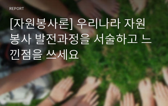 [자원봉사론] 우리나라 자원봉사 발전과정을 서술하고 느낀점을 쓰세요