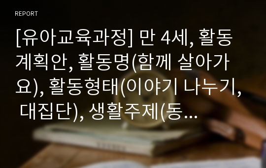 [유아교육과정] 만 4세, 활동계획안, 활동명(함께 살아가요), 활동형태(이야기 나누기, 대집단), 생활주제(동물), 주제(동물보호), 소주제(멸종위기동물)