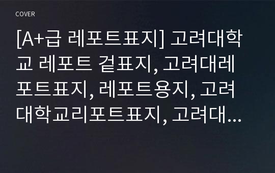 [A+급 레포트표지] 고려대학교 레포트 겉표지, 고려대레포트표지, 레포트용지, 고려대학교리포트표지, 고려대리포트, 겉표지, 레포트겉표지, 고려대레포트, 고려대학교레포트, 깔끔한레포트표지2