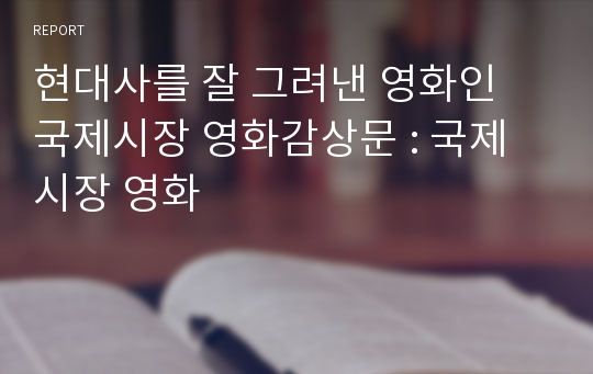 현대사를 잘 그려낸 영화인 국제시장 영화감상문 : 국제시장 영화