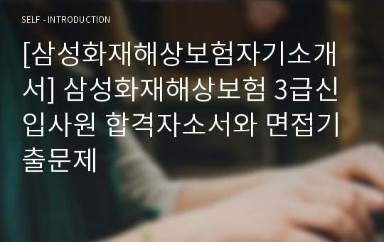 [삼성화재해상보험자기소개서] 삼성화재해상보험 3급신입사원 합격자소서와 면접기출문제