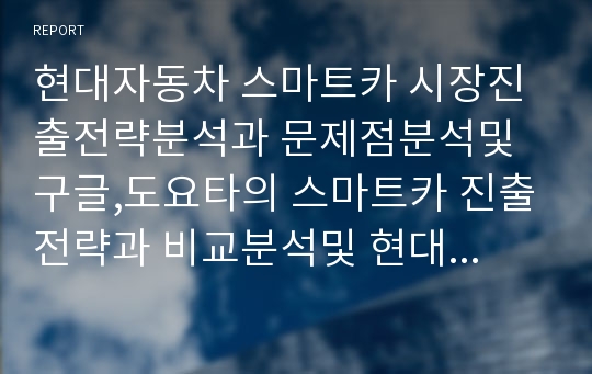 현대자동차 스마트카 시장진출전략분석과 문제점분석및 구글,도요타의 스마트카 진출전략과 비교분석및 현대자동차 스마트카 시장진출 과제분석및 향후방향연구