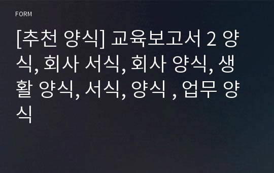 [추천 양식] 교육보고서 2 양식, 회사 서식, 회사 양식, 생활 양식, 서식, 양식 , 업무 양식