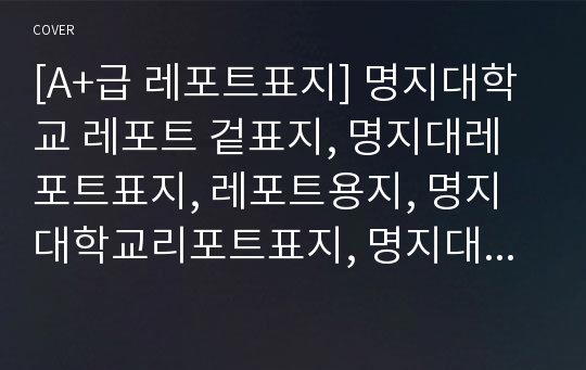 [A+급 레포트표지] 명지대학교 레포트 겉표지, 명지대레포트표지, 레포트용지, 명지대학교리포트표지, 명지대리포트, 겉표지, 레포트겉표지, 명지대레포트, 명지대학교레포트, 깔끔한레포트표지6