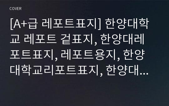 [A+급 레포트표지] 한양대학교 레포트 겉표지, 한양대레포트표지, 레포트용지, 한양대학교리포트표지, 한양대리포트, 겉표지, 레포트겉표지, 한양대레포트, 한양대학교레포트, 깔끔한레포트표지4