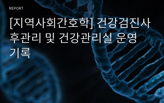 [지역사회간호학] 건강검진사후관리 및 건강관리실 운영 기록