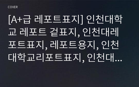 [A+급 레포트표지] 인천대학교 레포트 겉표지, 인천대레포트표지, 레포트용지, 인천대학교리포트표지, 인천대리포트, 겉표지, 레포트겉표지, 인천대레포트, 인천대학교레포트, 깔끔한레포트표지4