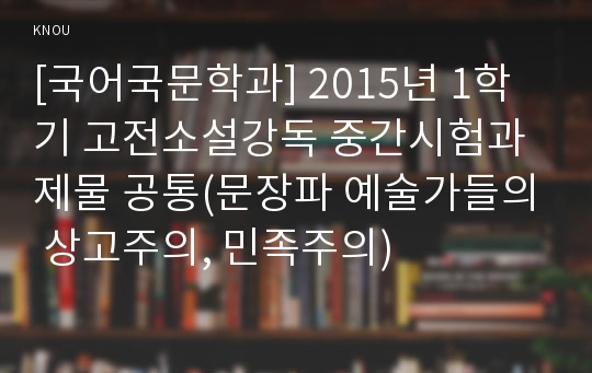 [국어국문학과] 2015년 1학기 고전소설강독 중간시험과제물 공통(문장파 예술가들의 상고주의, 민족주의)