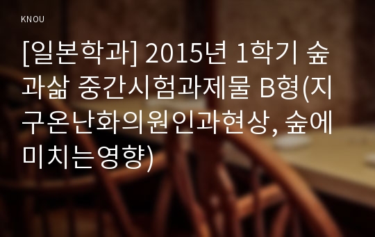 [일본학과] 2015년 1학기 숲과삶 중간시험과제물 B형(지구온난화의원인과현상, 숲에미치는영향)