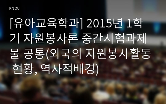 [유아교육학과] 2015년 1학기 자원봉사론 중간시험과제물 공통(외국의 자원봉사활동 현황, 역사적배경)