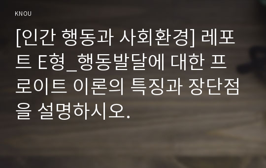 [인간 행동과 사회환경] 레포트 E형_행동발달에 대한 프로이트 이론의 특징과 장단점을 설명하시오.