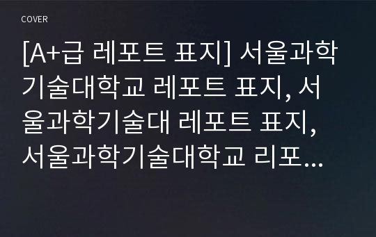 [A+급 레포트 표지] 서울과학기술대학교 레포트 표지, 서울과학기술대 레포트 표지, 서울과학기술대학교 리포트 표지, 서울과학기술대 리포트 표지, 서울과학기술대 레포트, 서울과학기술대학교 레포트, 서울과학기술대 레포트 양식2