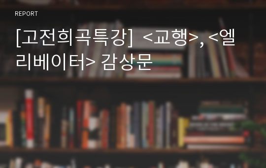 [고전희곡특강]  &lt;교행&gt;, &lt;엘리베이터&gt; 감상문