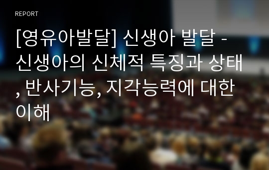 [영유아발달] 신생아 발달 - 신생아의 신체적 특징과 상태, 반사기능, 지각능력에 대한 이해