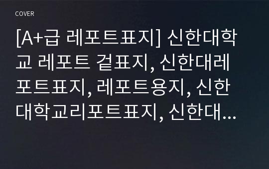 [A+급 레포트표지] 신한대학교 레포트 겉표지, 신한대레포트표지, 레포트용지, 신한대학교리포트표지, 신한대리포트, 겉표지, 레포트겉표지, 신한대레포트, 신한대학교레포트, 깔끔한레포트표지