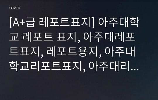 [A+급 레포트표지] 아주대학교 레포트 표지, 아주대레포트표지, 레포트용지, 아주대학교리포트표지, 아주대리포트, 표지, 레포트표지, 아주대레포트, 아주대학교레포트, 깔끔한레포트표지