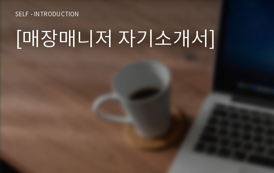 [매장매니저 자기소개서 우수예문] 매장매니저 자소서,매장 슈퍼바이저 자기소개서,매장점장 자기소개서,매장매니저 자소서,편의점 합격예문,프렌차이즈 우수예문, 매니저 자소서 잘쓴예,샘플