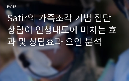 Satir의 가족조각 기법 집단상담이 인생태도에 미치는 효과 및 상담효과 요인 분석