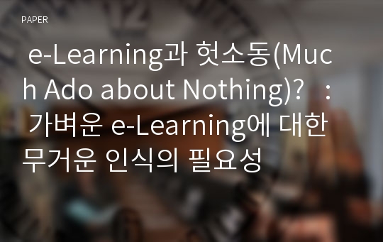  e-Learning과 헛소동(Much Ado about Nothing)?   : 가벼운 e-Learning에 대한 무거운 인식의 필요성 