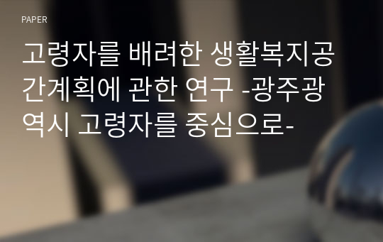 고령자를 배려한 생활복지공간계획에 관한 연구 -광주광역시 고령자를 중심으로-