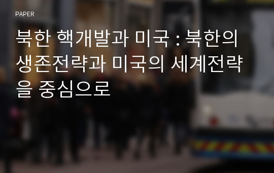 북한 핵개발과 미국 : 북한의 생존전략과 미국의 세계전략을 중심으로