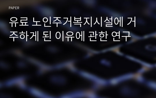 유료 노인주거복지시설에 거주하게 된 이유에 관한 연구