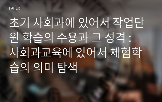 초기 사회과에 있어서 작업단원 학습의 수용과 그 성격 : 사회과교육에 있어서 체험학습의 의미 탐색