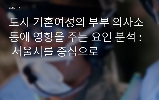 도시 기혼여성의 부부 의사소통에 영향을 주는 요인 분석 : 서울시를 중심으로 