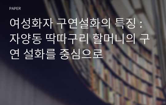 여성화자 구연설화의 특징 : 자양동 딱따구리 할머니의 구연 설화를 중심으로