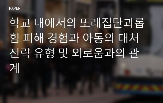 학교 내에서의 또래집단괴롭힘 피해 경험과 아동의 대처전략 유형 및 외로움과의 관계