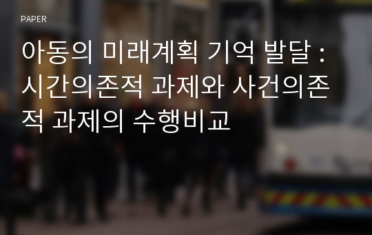 아동의 미래계획 기억 발달 : 시간의존적 과제와 사건의존적 과제의 수행비교