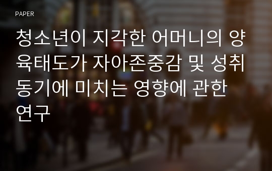 청소년이 지각한 어머니의 양육태도가 자아존중감 및 성취동기에 미치는 영향에 관한 연구