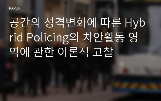 공간의 성격변화에 따른 Hybrid Policing의 치안활동 영역에 관한 이론적 고찰