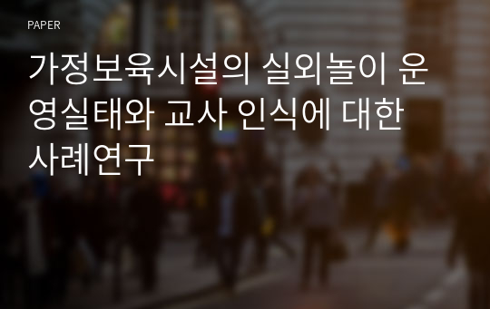 가정보육시설의 실외놀이 운영실태와 교사 인식에 대한 사례연구