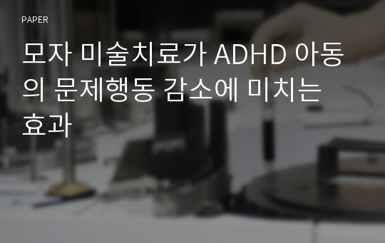 모자 미술치료가 ADHD 아동의 문제행동 감소에 미치는 효과