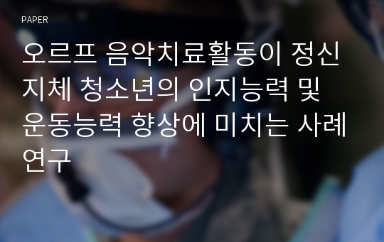 오르프 음악치료활동이 정신지체 청소년의 인지능력 및 운동능력 향상에 미치는 사례연구