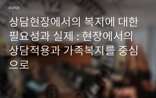 상담현장에서의 복지에 대한 필요성과 실제 : 현장에서의 상담적용과 가족복지를 중심으로