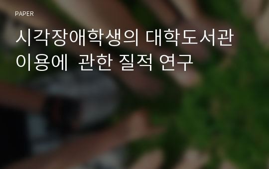 시각장애학생의 대학도서관 이용에  관한 질적 연구