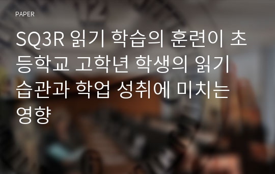 SQ3R 읽기 학습의 훈련이 초등학교 고학년 학생의 읽기 습관과 학업 성취에 미치는 영향 