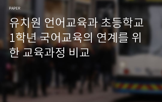 유치원 언어교육과 초등학교 1학년 국어교육의 연계를 위한 교육과정 비교