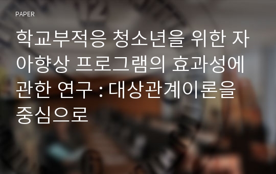 학교부적응 청소년을 위한 자아향상 프로그램의 효과성에 관한 연구 : 대상관계이론을 중심으로