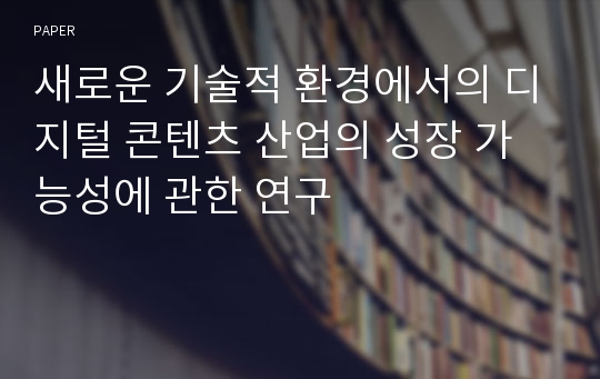 새로운 기술적 환경에서의 디지털 콘텐츠 산업의 성장 가능성에 관한 연구