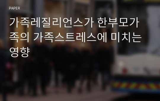 가족레질리언스가 한부모가족의 가족스트레스에 미치는 영향