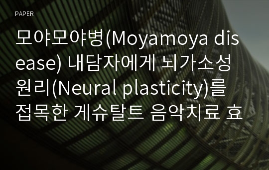 모야모야병(Moyamoya disease) 내담자에게 뇌가소성 원리(Neural plasticity)를 접목한 게슈탈트 음악치료 효과 검증  : 인지, 정서, 운동 변화를 중심으로