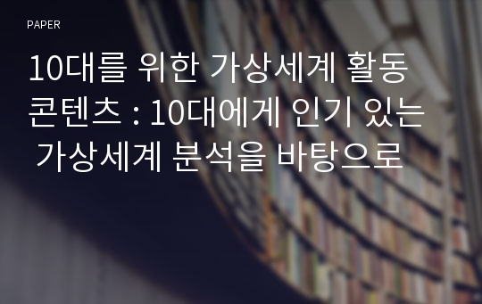 10대를 위한 가상세계 활동 콘텐츠 : 10대에게 인기 있는 가상세계 분석을 바탕으로