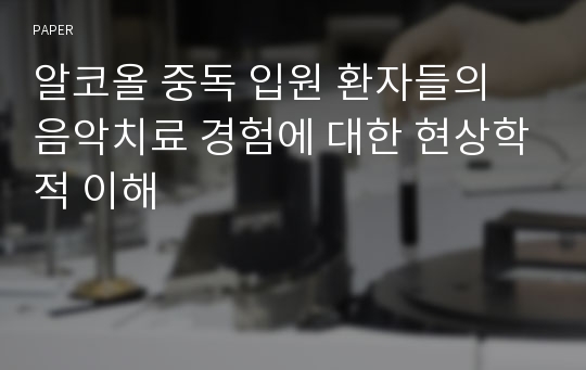 알코올 중독 입원 환자들의 음악치료 경험에 대한 현상학적 이해