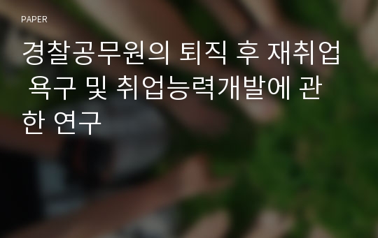 경찰공무원의 퇴직 후 재취업 욕구 및 취업능력개발에 관한 연구 