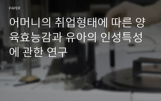 어머니의 취업형태에 따른 양육효능감과 유아의 인성특성에 관한 연구 