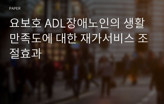 요보호 ADL장애노인의 생활 만족도에 대한 재가서비스 조절효과